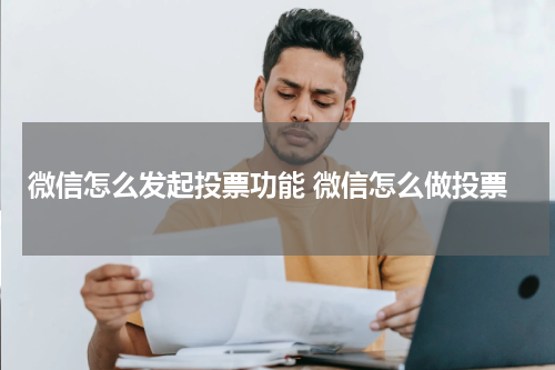 微信怎么发起投票功能 微信怎么做投票