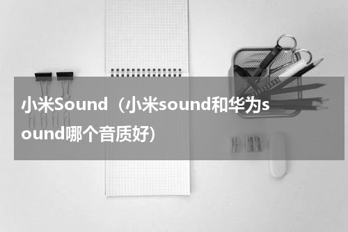 小米Sound（小米sound和华为sound哪个音质好）