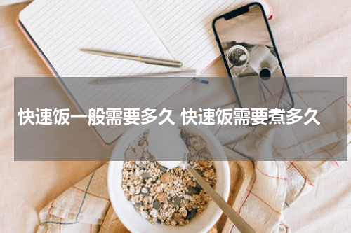 快速饭一般需要多久 快速饭需要煮多久