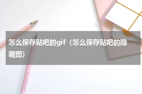 怎么保存贴吧的gif（怎么保存贴吧的隐藏图）