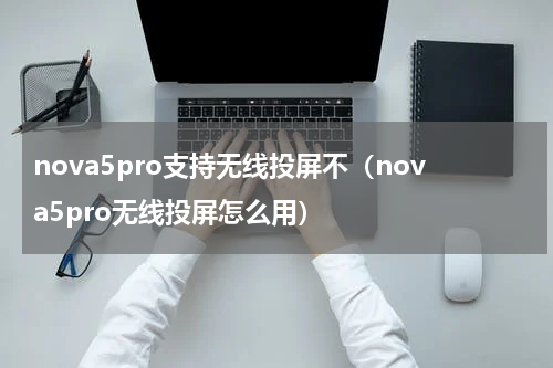 nova5pro支持无线投屏不（nova5pro无线投屏怎么用）
