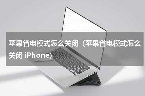 苹果省电模式怎么关闭（苹果省电模式怎么关闭 iPhone）