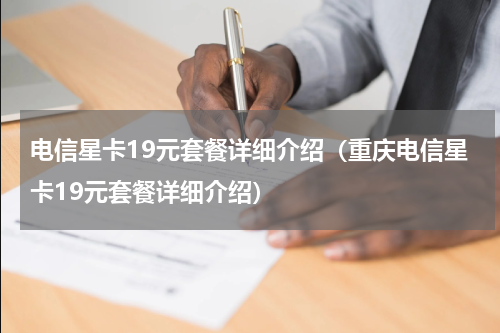电信星卡19元套餐详细介绍（重庆电信星卡19元套餐详细介绍）