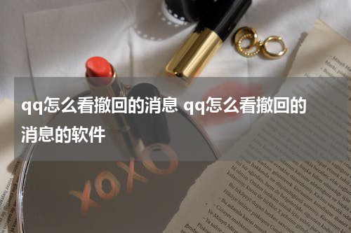 qq怎么看撤回的消息 qq怎么看撤回的消息的软件