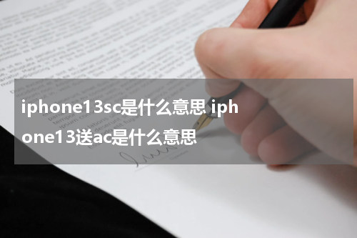 iphone13sc是什么意思 iphone13送ac是什么意思