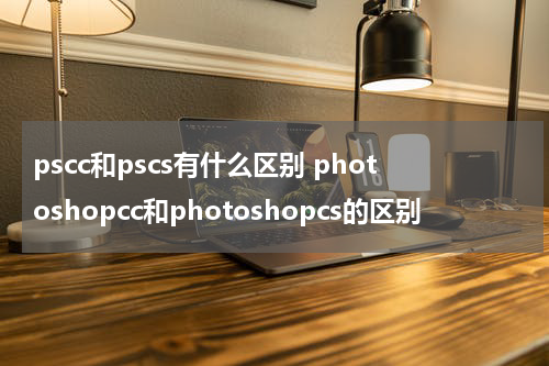 pscc和pscs有什么区别 photoshopcc和photoshopcs的区别