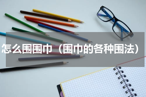 怎么围围巾（围巾的各种围法）
