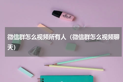微信群怎么视频所有人（微信群怎么视频聊天）