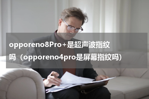 opporeno8Pro+是超声波指纹吗（opporeno4pro是屏幕指纹吗）