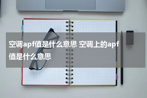 空调apf值是什么意思 空调上的apf值是什么意思