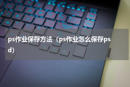 ps作业保存方法（ps作业怎么保存psd）