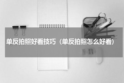 单反拍照好看技巧（单反拍照怎么好看）