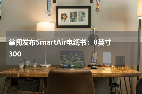 掌阅发布SmartAir电纸书：8英寸300