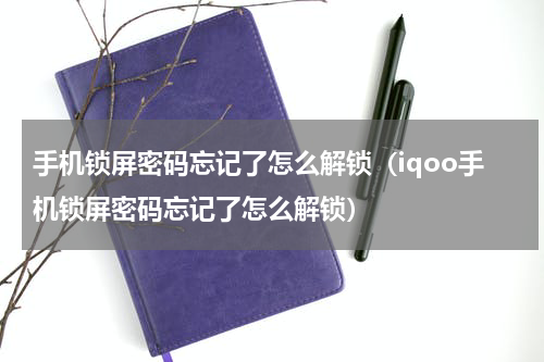 手机锁屏密码忘记了怎么解锁（iqoo手机锁屏密码忘记了怎么解锁）