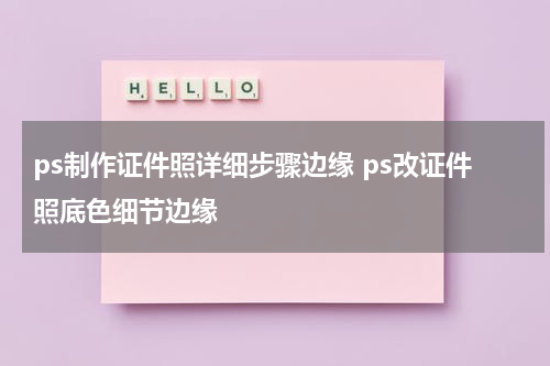 ps制作证件照详细步骤边缘 ps改证件照底色细节边缘