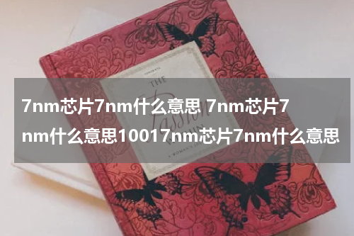 7nm芯片7nm什么意思 7nm芯片7nm什么意思10017nm芯片7nm什么意思
