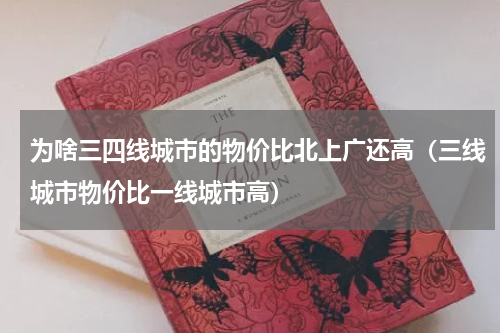 为啥三四线城市的物价比北上广还高（三线城市物价比一线城市高）