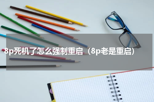 8p死机了怎么强制重启（8p老是重启）