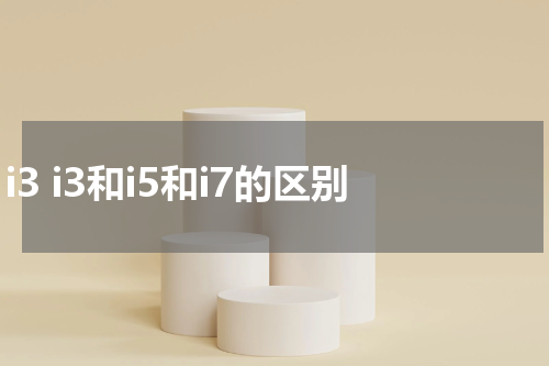 i3 i3和i5和i7的区别
