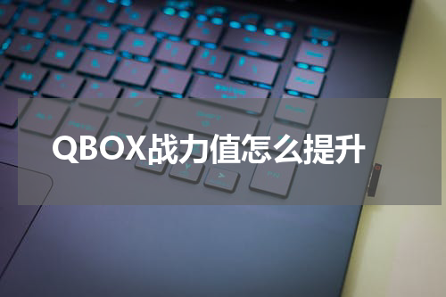 QBOX战力值怎么提升