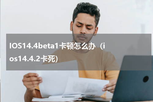 IOS14.4beta1卡顿怎么办（ios14.4.2卡死）