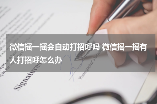 微信摇一摇会自动打招呼吗 微信摇一摇有人打招呼怎么办