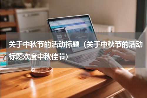 关于中秋节的活动标题（关于中秋节的活动标题欢度中秋佳节）