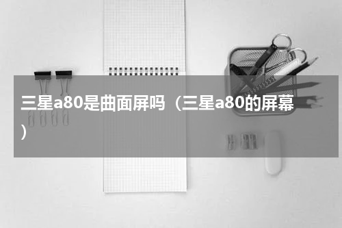 三星a80是曲面屏吗（三星a80的屏幕）