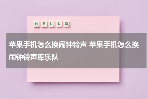 苹果手机怎么换闹钟铃声 苹果手机怎么换闹钟铃声库乐队