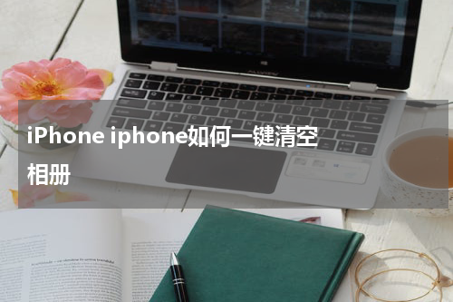iPhone iphone如何一键清空相册