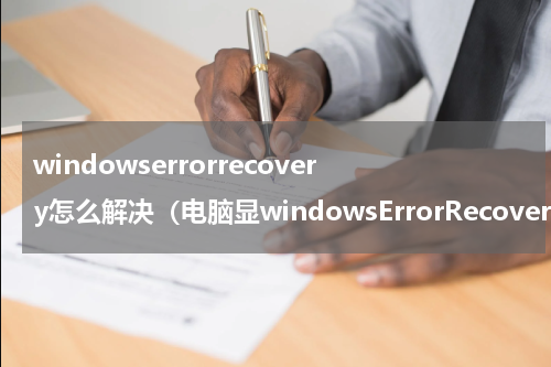 windowserrorrecovery怎么解决（电脑显windowsErrorRecovery）