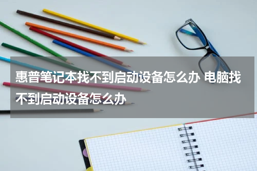惠普笔记本找不到启动设备怎么办 电脑找不到启动设备怎么办