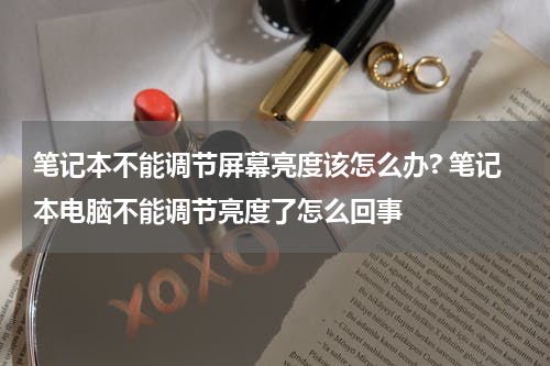 笔记本不能调节屏幕亮度该怎么办? 笔记本电脑不能调节亮度了怎么回事