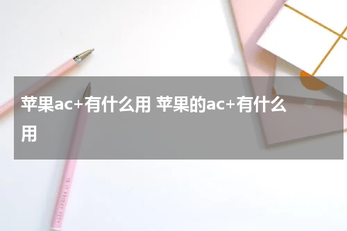 苹果ac+有什么用 苹果的ac+有什么用
