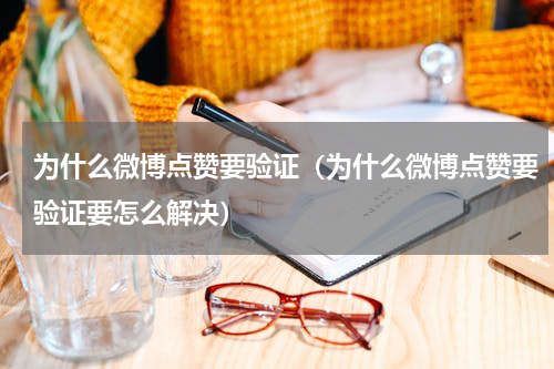 为什么微博点赞要验证（为什么微博点赞要验证要怎么解决）
