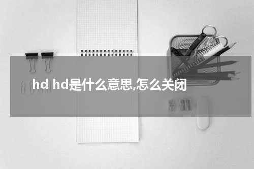 hd hd是什么意思,怎么关闭