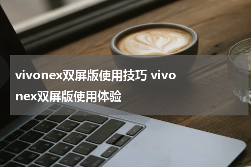 vivonex双屏版使用技巧 vivonex双屏版使用体验
