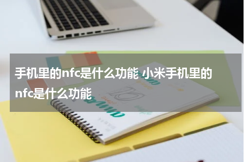 手机里的nfc是什么功能 小米手机里的nfc是什么功能