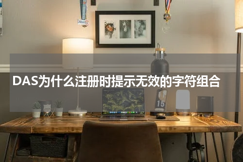 DAS为什么注册时提示无效的字符组合