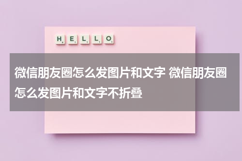 微信朋友圈怎么发图片和文字 微信朋友圈怎么发图片和文字不折叠