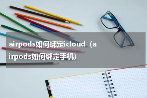 airpods如何绑定icloud（airpods如何绑定手机）