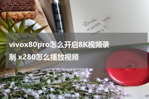 vivox80pro怎么开启8K视频录制 x280怎么播放视频