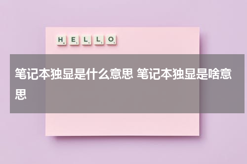 笔记本独显是什么意思 笔记本独显是啥意思