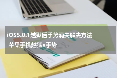 iOS5.0.1越狱后手势消失解决方法 苹果手机越狱x手势