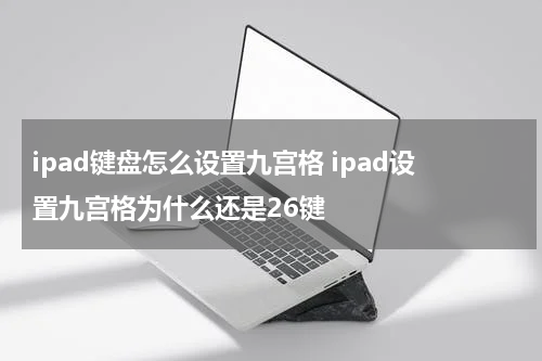 ipad键盘怎么设置九宫格 ipad设置九宫格为什么还是26键