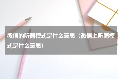 微信的听筒模式是什么意思（微信上听筒模式是什么意思）