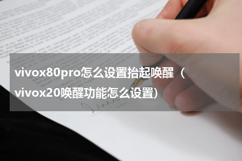 vivox80pro怎么设置抬起唤醒（vivox20唤醒功能怎么设置）