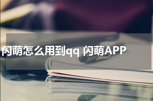 闪萌怎么用到qq 闪萌APP