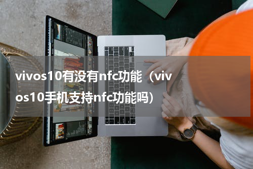 vivos10有没有nfc功能（vivos10手机支持nfc功能吗）