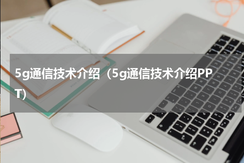 5g通信技术介绍（5g通信技术介绍PPT）
